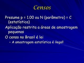 Censos
Presume p = 1.00 ou N (parâmetro) = C
  (estatística)
Aplicação restrita a áreas de amostragem
  pequenas
O censo n...