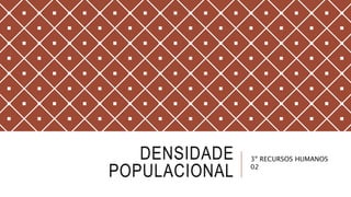 DENSIDADE
POPULACIONAL
3º RECURSOS HUMANOS
02
 