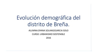 Evolución demográfica del
distrito de Breña.
ALUMNA:DYANA SOLANGEGARCIA SOLO
CURSO: URBANISMO SOSTENIBLE
2016
 