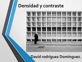 Densidad y contraste




     David rodríguez Domínguez.
 