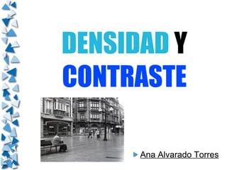 DENSIDAD Y
CONTRASTE

      Ana Alvarado Torres
 