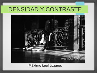 DENSIDAD Y CONTRASTE




     Máximo Leal Lozano.
 