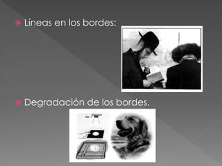  Líneas en los bordes:
 Degradación de los bordes.
 