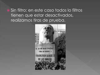  Sin filtro: en este caso todos lo filtros
tienen que estar desactivados,
realizamos tiras de prueba.
 