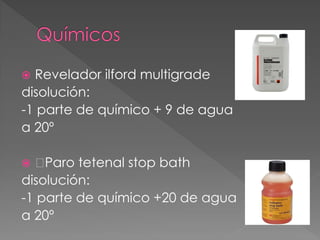  Revelador ilford multigrade
disolución:
-1 parte de químico + 9 de agua
a 20º
 Paro tetenal stop bath
disolución:
-1 parte de químico +20 de agua
a 20º
 