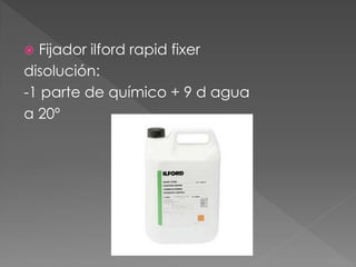  Fijador ilford rapid fixer
disolución:
-1 parte de químico + 9 d agua
a 20º
 