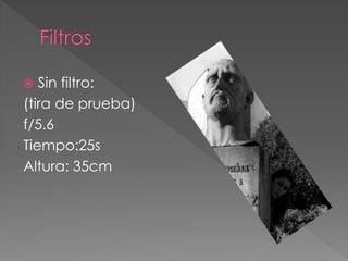  Sin filtro:
(tira de prueba)
f/5.6
Tiempo:25s
Altura: 35cm
 