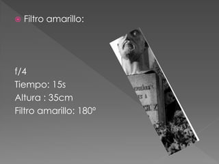  Filtro amarillo:
f/4
Tiempo: 15s
Altura : 35cm
Filtro amarillo: 180º
 