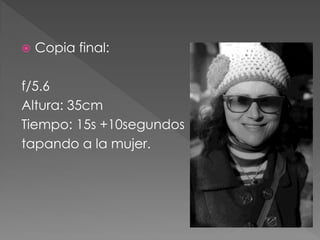  Copia final:
f/5.6
Altura: 35cm
Tiempo: 15s +10segundos
tapando a la mujer.
 