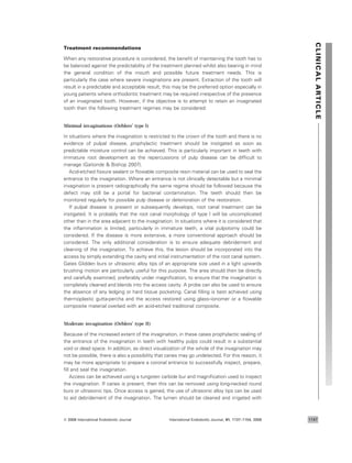 Treatment recommendations
When any restorative procedure is considered, the beneﬁt of maintaining the tooth has to
be balanced against the predictability of the treatment planned whilst also bearing in mind
the general condition of the mouth and possible future treatment needs. This is
particularly the case where severe invaginations are present. Extraction of the tooth will
result in a predictable and acceptable result; this may be the preferred option especially in
young patients where orthodontic treatment may be required irrespective of the presence
of an invaginated tooth. However, if the objective is to attempt to retain an invaginated
tooth then the following treatment regimes may be considered:
Minimal invaginations (Oehlers’ type I)
In situations where the invagination is restricted to the crown of the tooth and there is no
evidence of pulpal disease, prophylactic treatment should be instigated as soon as
predictable moisture control can be achieved. This is particularly important in teeth with
immature root development as the repercussions of pulp disease can be difﬁcult to
manage (Gaitonde & Bishop 2007).
Acid-etched ﬁssure sealant or ﬂowable composite resin material can be used to seal the
entrance to the invagination. Where an entrance is not clinically detectable but a minimal
invagination is present radiographically the same regime should be followed because the
defect may still be a portal for bacterial contamination. The teeth should then be
monitored regularly for possible pulp disease or deterioration of the restoration.
If pulpal disease is present or subsequently develops, root canal treatment can be
instigated. It is probably that the root canal morphology of type I will be uncomplicated
other than in the area adjacent to the invagination. In situations where it is considered that
the inﬂammation is limited, particularly in immature teeth, a vital pulpotomy could be
considered. If the disease is more extensive, a more conventional approach should be
considered. The only additional consideration is to ensure adequate debridement and
cleaning of the invagination. To achieve this, the lesion should be incorporated into the
access by simply extending the cavity and initial instrumentation of the root canal system.
Gates Glidden burs or ultrasonic alloy tips of an appropriate size used in a light upwards
brushing motion are particularly useful for this purpose. The area should then be directly
and carefully examined, preferably under magniﬁcation, to ensure that the invagination is
completely cleaned and blends into the access cavity. A probe can also be used to ensure
the absence of any ledging or hard tissue pocketing. Canal ﬁlling is best achieved using
thermoplastic gutta-percha and the access restored using glass–ionomer or a ﬂowable
composite material overlaid with an acid-etched traditional composite.
Moderate invagination (Oehlers’ type II)
Because of the increased extent of the invagination, in these cases prophylactic sealing of
the entrance of the invagination in teeth with healthy pulps could result in a substantial
void or dead space. In addition, as direct visualization of the whole of the invagination may
not be possible, there is also a possibility that caries may go undetected. For this reason, it
may be more appropriate to prepare a coronal entrance to successfully inspect, prepare,
ﬁll and seal the invagination.
Access can be achieved using a tungsten carbide bur and magniﬁcation used to inspect
the invagination. If caries is present, then this can be removed using long-necked round
burs or ultrasonic tips. Once access is gained, the use of ultrasonic alloy tips can be used
to aid debridement of the invagination. The lumen should be cleaned and irrigated with
CLINICALARTICLECLINICALARTICLE
ª 2008 International Endodontic Journal International Endodontic Journal, 41, 1137–1154, 2008 1147
 