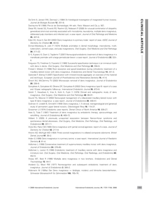 De Smit A, Jansen HW, Dermaut L (1984) An histological investigation of invaginated human incisors.
Journal de Biologie Buccale 12, 201–9.
Dechaume M (1966) Pre-cis de Stomatologie, 4th edn. Paris: Masson and Cie, p. 567.
Desai RS, Vanaki SS, Puranik RS, Rashmi GS, Nidawani P (2006) An unusual combination of idiopathic
generalized short-root anomaly associated with microdontia, taurodontia, multiple dens invaginatus,
obliterated pulp chambers and infected cyst: a case report. Journal of Oral Pathology and Medicine
35, 407–9.
Eden EK, Koca H, Sen BH (2002) Dens invaginatus in a primary molar: report of case. ASDC Journal of
Dentistry for Children 69, 49–53.
Ekman-Westborg B, Julin P (1974) Multiple anomalies in dental morphology: macrodontia, multi-
tuberculism, central cusps, and pulp invaginations. Oral Surgery, Oral Medicine and Oral Pathology
38, 217–22.
Er K, Kus¸ tarci A, Ozan U, Tas¸ demir T (2007) Nonsurgical endodontic treatment of dens invaginatus in a
mandibular premolar with a large periradicular lesion: a case report. Journal of Endodontics 33, 322–
4.
Ferguson FS, Friedman S, Frazzetto V (1980) Successful apexiﬁcation technique in an immature tooth
with dens in dente. Oral Surgery, Oral Medicine and Oral Pathology 49, 356–9.
Fristad I, Molven O (1998) Root resorption and apical breakdown during orthodontic treatment of a
maxillary lateral incisor with dens invaginatus. Endodontics and Dental Traumatology 14, 241–4.
Gaitonde P, Bishop K (2007) Apexiﬁcation with mineral trioxide aggregate: an overview of the material
and technique. European Journal of Prosthodontics and Restorative Dentistry 15, 41–5.
Girsch WJ, McClammy TV (2002) Microscopic removal of dens invaginatus. Journal of Endodontics
28, 336–9.
Gonc¸alves A, Gonc¸alves M, Oliveira DP, Gonc¸alves N (2002) Dens invaginatus type III: report of a case
and 10-year radiographic follow-up. International Endodontic Journal 35, 873–9.
Gotoh T, Kawahara K, Imai K, Kishi K, Fujiki Y (1979) Clinical and radiographic study of dens
invaginatus. Oral Surgery, Oral Medicine and Oral Pathology 48, 88–91.
Gound TG, Maixner D (2004) Nonsurgical management of a dilacerated maxillary lateral incisor with
type III dens invaginatus: a case report. Journal of Endodontics 30, 448–51.
Grahnen H, Lindahl B, Omnell K (1959) Dens invaginatus. I. A clinical, roentgenological and genetical
study of permanent upper lateral incisors. Odontologisk Revy 10, 115–37.
Grossman LI (1974) Endodontic case reports. Dental Clinics of North America 18, 509–27.
Hata G, Toda T (1987) Treatment of dens invaginatus by endodontic therapy, apicocurettage, and
retroﬁlling. Journal of Endodontics 9, 469–72.
Hibbert S (2005) A previously unreported association between Nance–Horan syndrome and
spontaneous dental abscesses. Oral Surgery, Oral Medicine, Oral Pathology, Oral Radiology, and
Endodontics 99, 207–11.
Hicks MJ, Flaitz CM (1985) Dens invaginatus with partial coronal agenesis: report of a case. Journal of
Dentistry for Children 52, 217–9.
Hitchin AD, McHugh WD (1954) Three coronal invaginations in a dilated composite odontome. British
Dental Journal 97, 90–2.
Holan G (1998) Dens invaginatus in a primary canine: a case report. International Journal of Paediatric
Dentistry 8, 61–4.
Holtzman L (1998) Conservative treatment of supernumerary maxillary incisor with dens invaginatus.
Journal of Endodontics 24, 378–80.
Holtzman L, Lezion R (1996) Endodontic treatment of maxillary canine with dens invaginatus and
immature root. Oral Surgery, Oral Medicine, Oral Pathology, Oral Radiology, and Endodontics 82,
452–5.
Hosey MT, Bedi R (1996) Multiple dens invaginatus in two brothers. Endodontics and Dental
Traumatology 12, 44–7.
Hovland EJ, Block RM (1977) Nonrecognition and subsequent endodontic treatment of dens
invaginatus. Journal of Endodontics 3, 360–2.
Hu¨lsmann M (1995a) Der Dens invaginatus — a¨tiologie, inzidenz und klinische besonderheiten.
Schweizer Monatsschrift fu¨r Zahnmedizin 105, 765–76.
CLINICALARTICLE
ª 2008 International Endodontic Journal International Endodontic Journal, 41, 1137–1154, 2008 1151
 