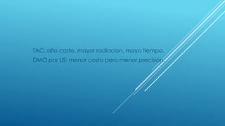 TAC: alto costo, mayor radiocion, mayo tiempo. 
DMO por US: menor costo pero menor precisión. 
 