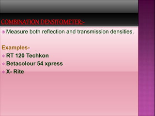  Measure both reflection and transmission densities.
Examples-
 RT 120 Techkon
 Betacolour 54 xpress
 X- Rite
 