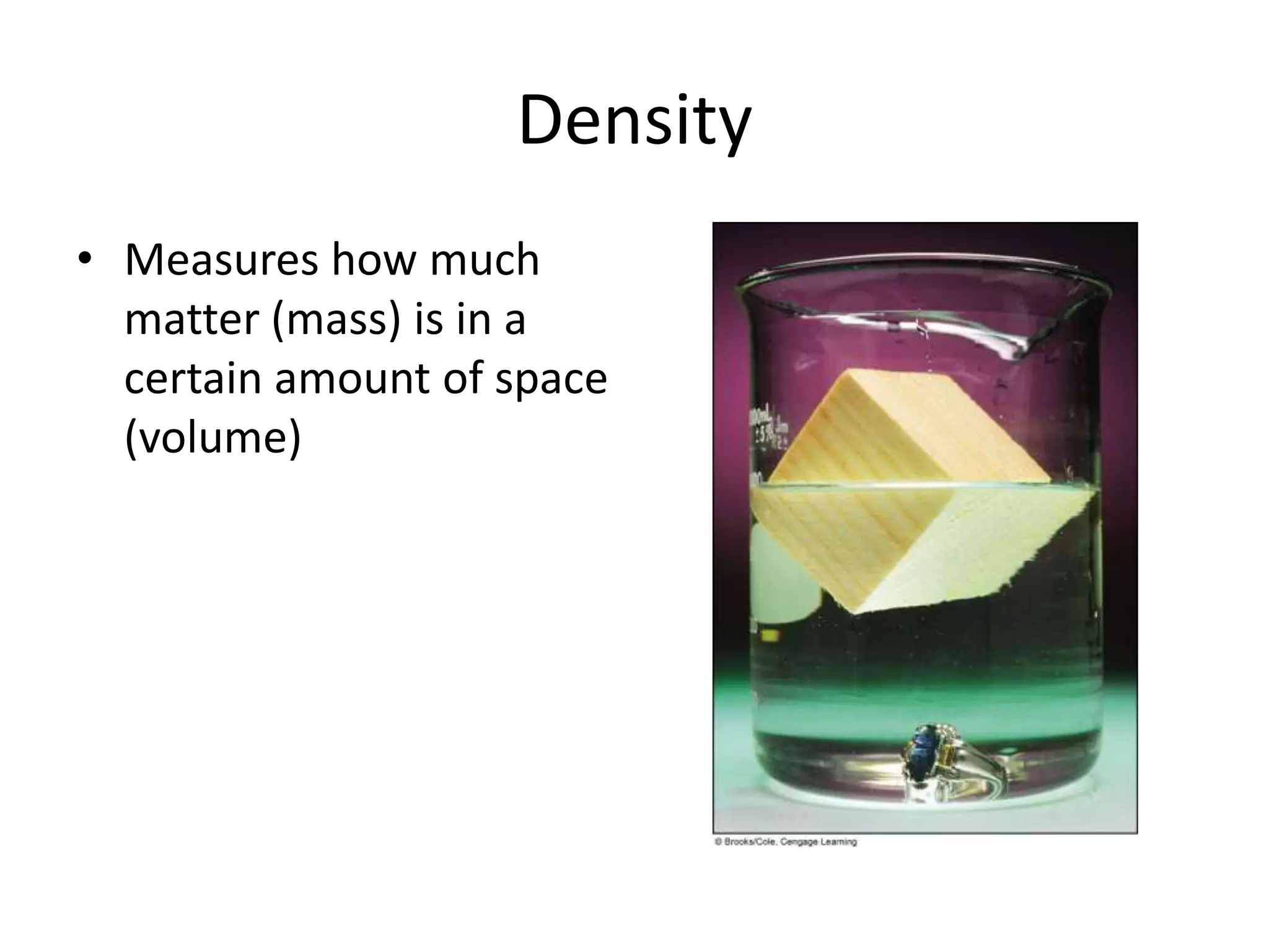 DensityMeasures how much matter (mass) is in a certain amount of space (volume)