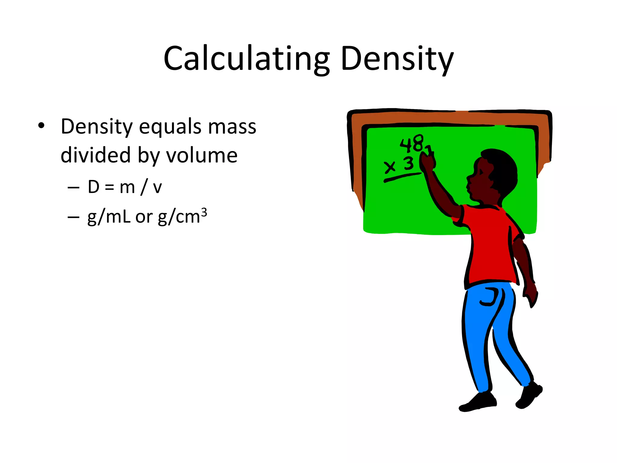 Calculating DensityDensity equals mass divided by volumeD = m / vg/mL or g/cm3