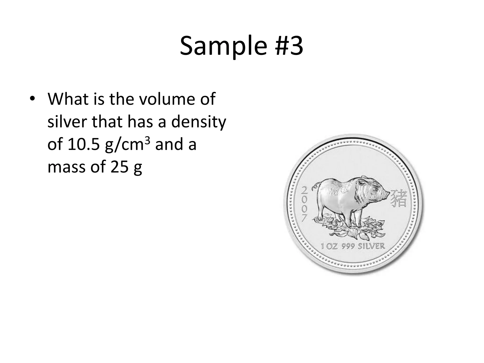 Sample #3What is the volume of silver that has a density of 10.5 g/cm3 and a mass of 25 g