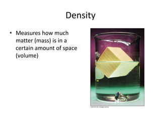 Density Measures how much matter (mass) is in a certain amount of space (volume) 