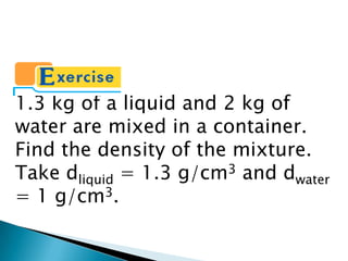 1.3 kg of a liquid and 2 kg of water are mixed in a container. Find the density of the mixture. Take dliquid = 1.3 g/cm3 and dwater = 1 g/cm3.