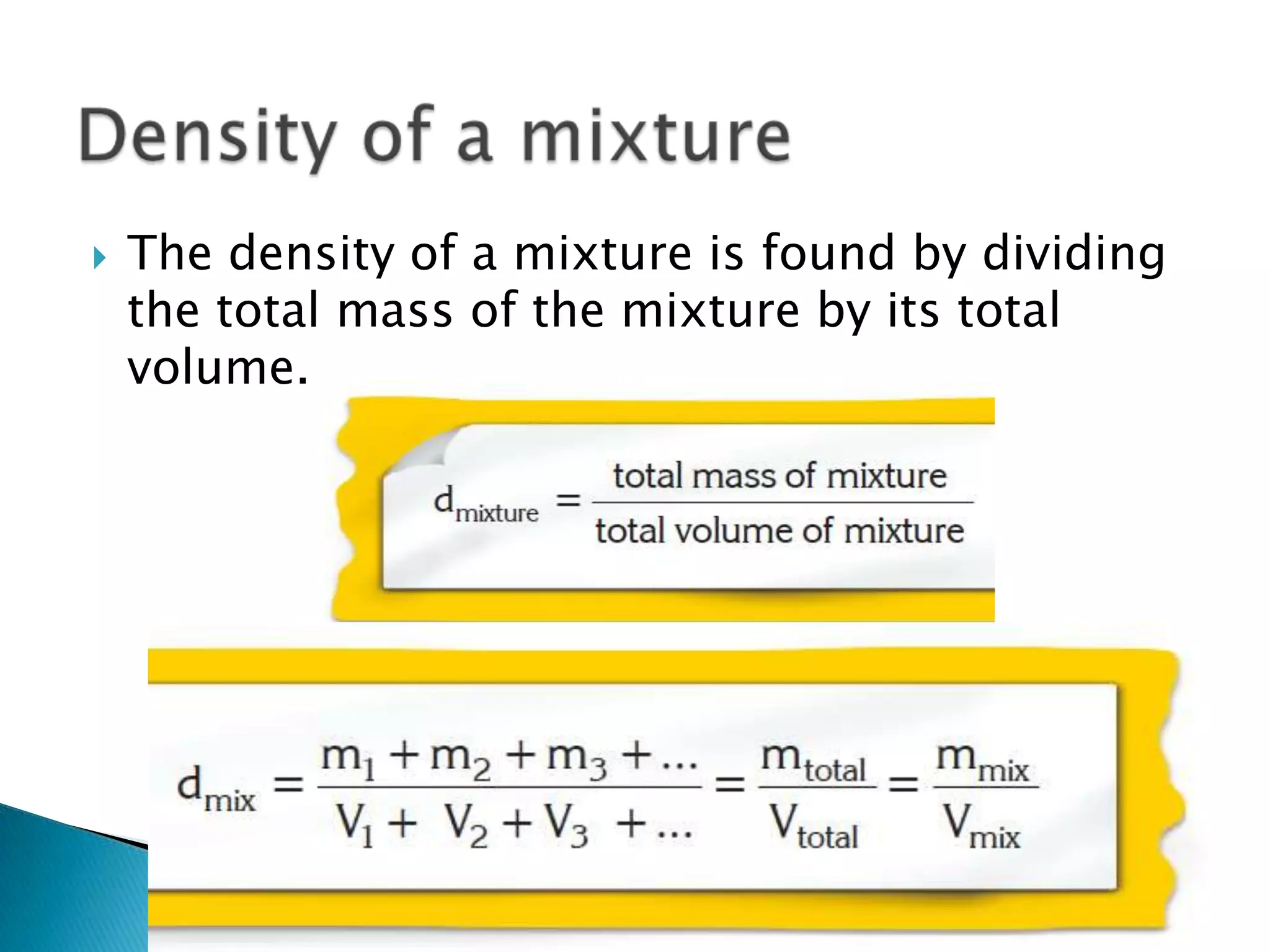    The density of a mixture is found by dividing
    the total mass of the mixture by its total
    volume.
 