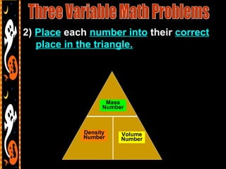 2) Place each number into their correct
place in the triangle.
Volume
Number
Mass
Number
Density
Number
 