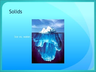 Solids
Ice vs. water…..
 