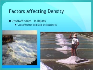 Factors affecting Density
 Dissolved solids – in liquids
 Concentration and kind of substances
 