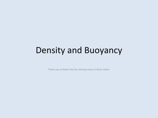 Density and Buoyancy
Thank you to Robin Paul for sharing many of these slides!
 