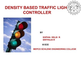 DENSITY BASED TRAFFIC LIGHT
CONTROLLER
MEPCO SCHLENK ENGINEERING COLLEGE
BY
SOPHIA DELSI R
SINTHUJA R
III ECE
 