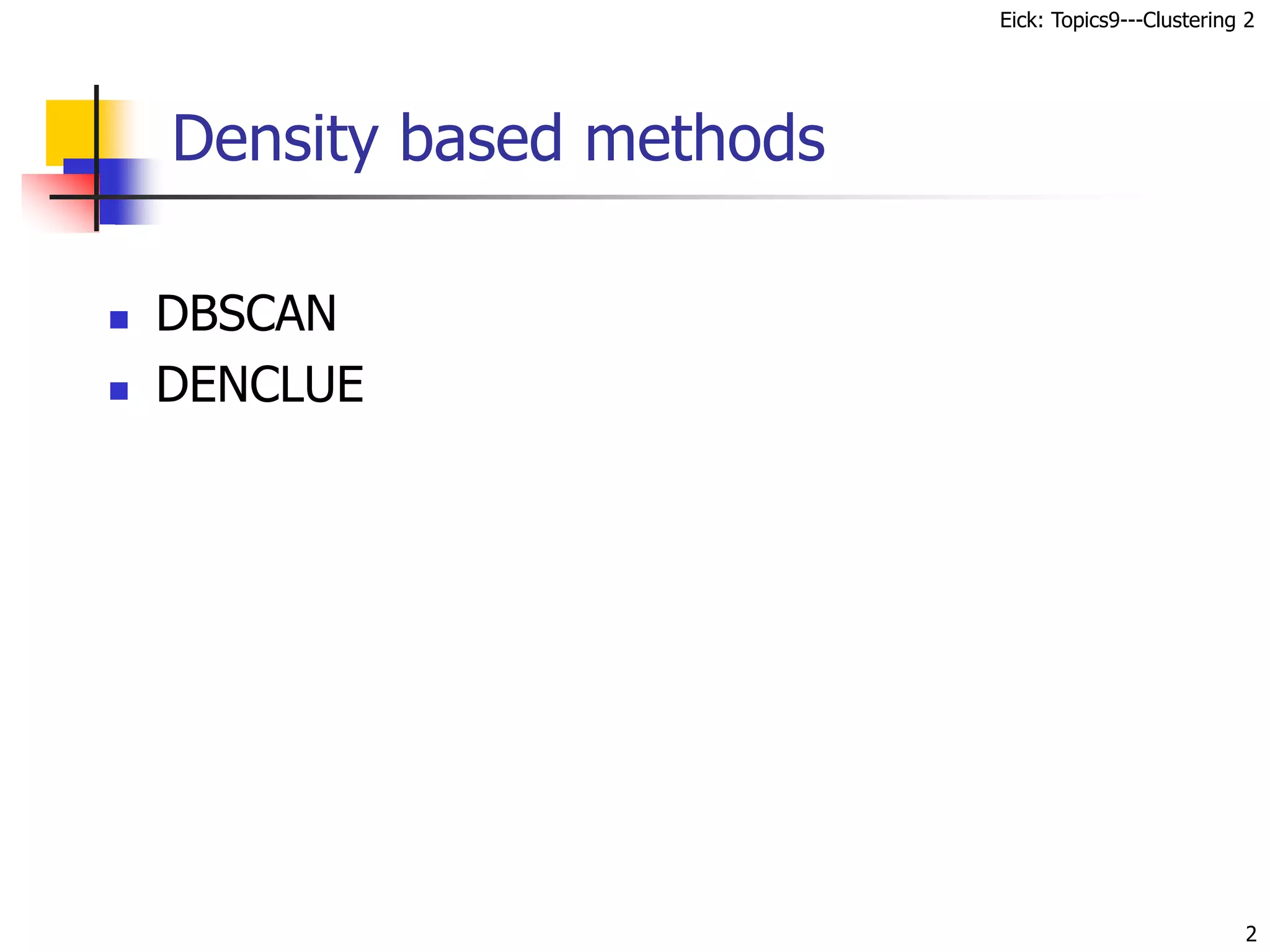Eick: Topics9---Clustering 2
Density based methods
 DBSCAN
 DENCLUE
2
 