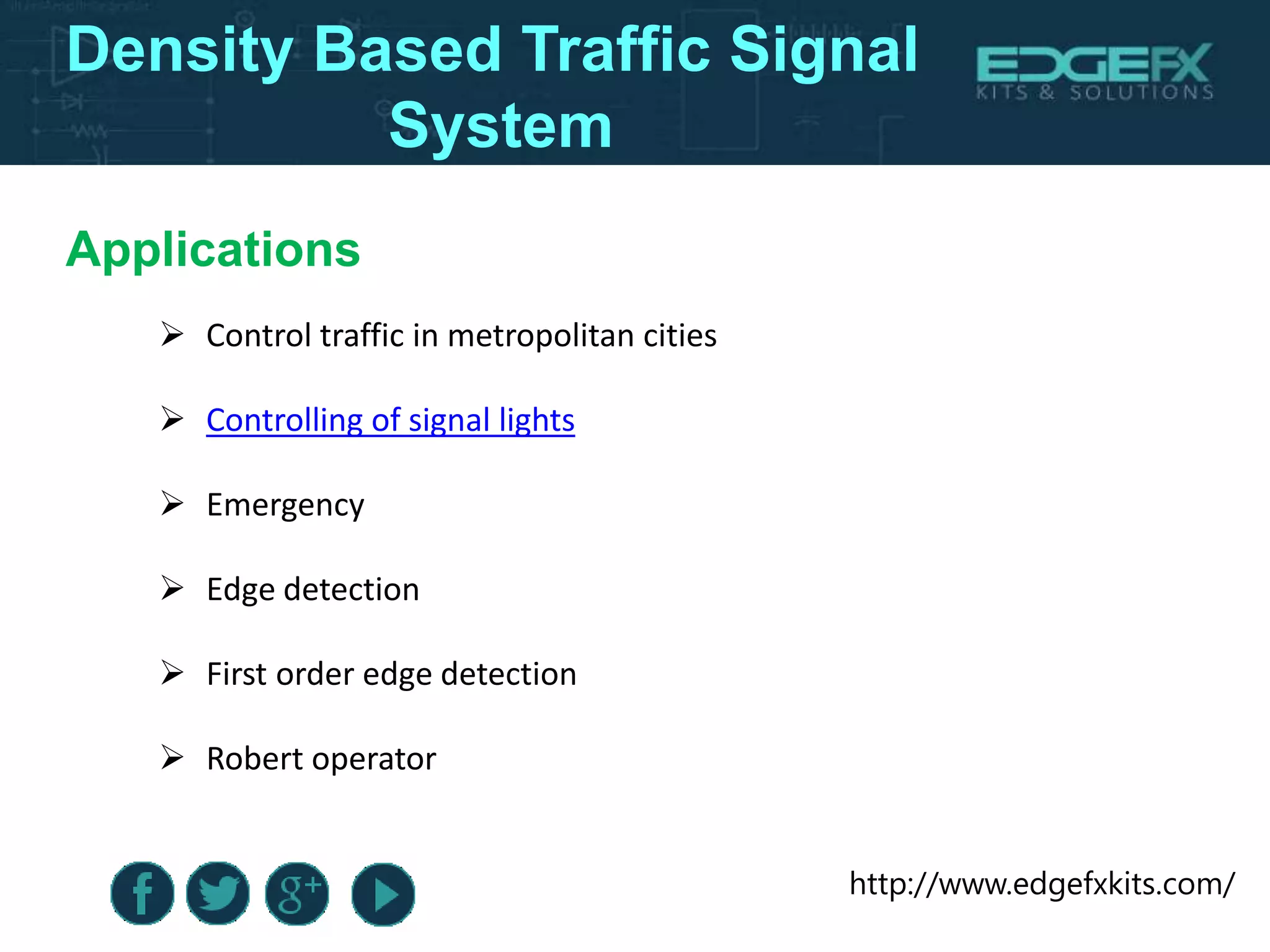 http://www.edgefxkits.com/
Applications
 Control traffic in metropolitan cities
 Controlling of signal lights
 Emergency
 Edge detection
 First order edge detection
 Robert operator
Density Based Traffic Signal
System
 