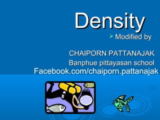DensityDensity Modified byModified by
CHAIPORN PATTANAJAKCHAIPORN PATTANAJAK
Banphue pittayasan schoolBanphue pittayasan school
Facebook.com/chaiporn.pattanajak
 