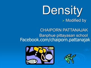 Density
 Modified by
CHAIPORN PATTANAJAK
Banphue pittayasan school
Facebook.com/chaiporn.pattanajak
 