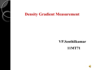 Density Gradient Measurement
VP.Senthilkumar
11MT71
 