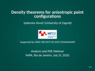Density theorems for anisotropic point
conﬁgurations
Vjekoslav Kovač (University of Zagreb)
Supported by HRZZ UIP-2017-05-4129 (MUNHANAP)
Analysis and PDE Webinar
IMPA, Rio de Janeiro, July 21, 2020
1/24
 