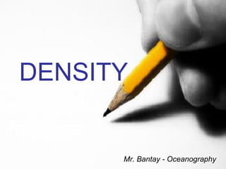DENSITY
Mr. Bantay - Oceanography
 