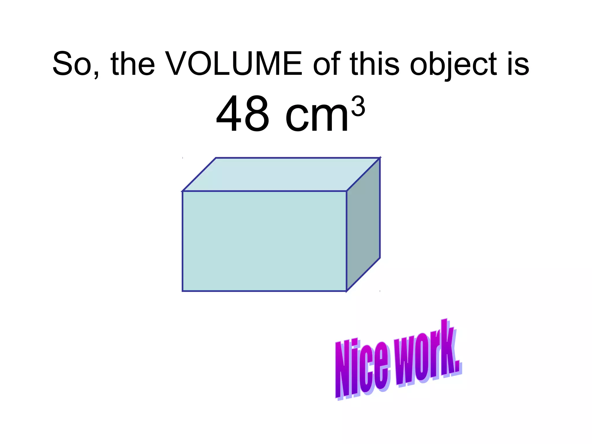 So, the VOLUME of this object is
48 cm3
 