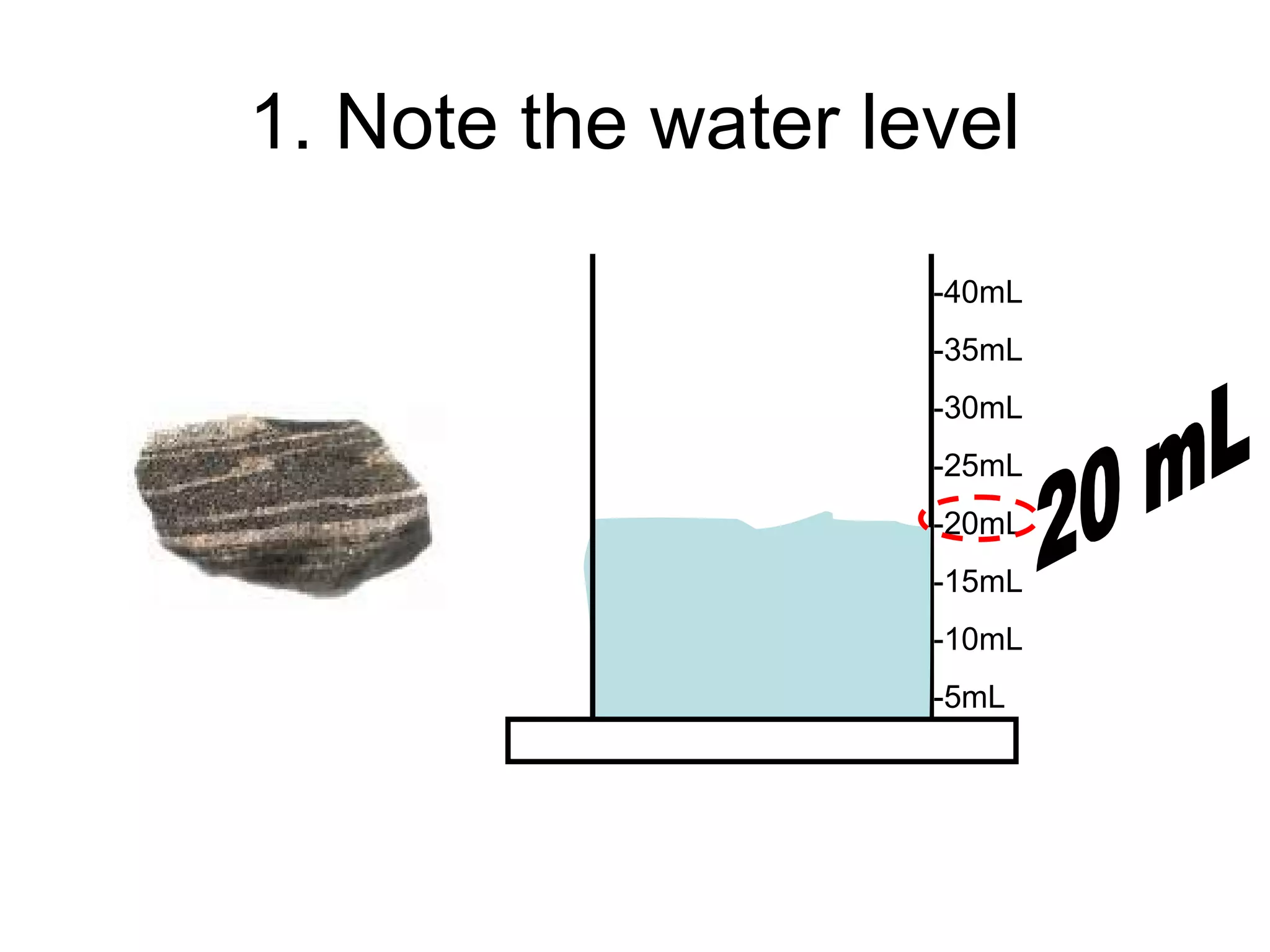 1. Note the water level
-40mL
-35mL
-30mL
-25mL
-20mL
-15mL
-10mL
-5mL
 