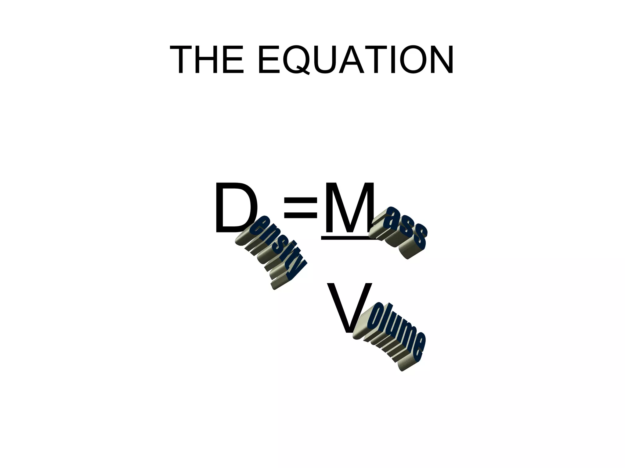 THE EQUATION
D =M
V
 
