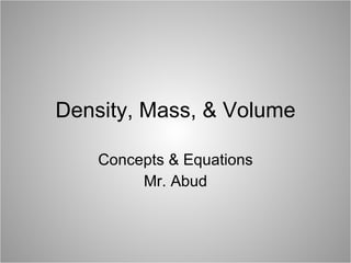 Density, Mass, & Volume Concepts & Equations Mr. Abud 