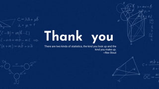 Thank you
There are two kinds of statistics, the kind you look up and the
kind you make up.
~Rex Stout
 