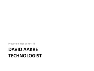 DAVID AAKRE
TECHNOLOGIST
Practice makes perfect!!!
 