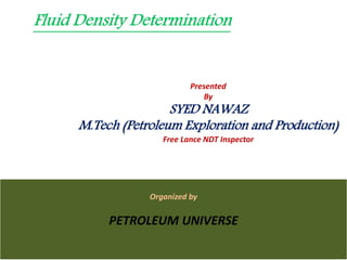 Presented
By
SYED NAWAZ
M.Tech (Petroleum Exploration and Production)
Free Lance NDT Inspector
Organized by
PETROLEUM UNIVERSE
 