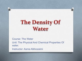 Course: The Water
Unit: The Physical And Chemical Properties of
Water.
Instructor: Asma Alkhozaimi
 