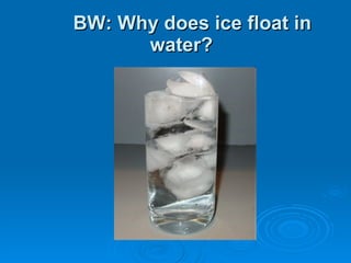BW: Why does ice float in water? 