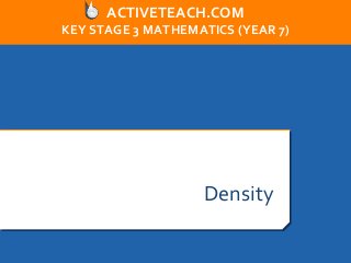 Density
ACTIVETEACH.COM
KEY STAGE 3 MATHEMATICS (YEAR 7)
 