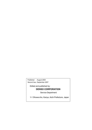 DENSO CORPORATION
Service Department
Edited and published by:
1-1 Showa-cho, Kariya, Aichi Prefecture, Japan
Published : August 2004
Second Issu: September 2007
 