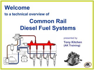 Welcome
to a technical overview of

            Common Rail
         Diesel Fuel Systems
                             presented by
                             Tony Kitchen
                             (AK Training)
 