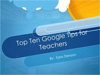 Top Ten Google Tips for Teachers By:  Sara Denson 