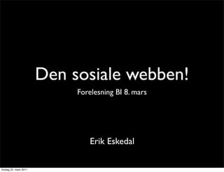 Den sosiale webben!
                             Forelesning BI 8. mars




                                 Erik Eskedal

tirsdag 22. mars 2011
 