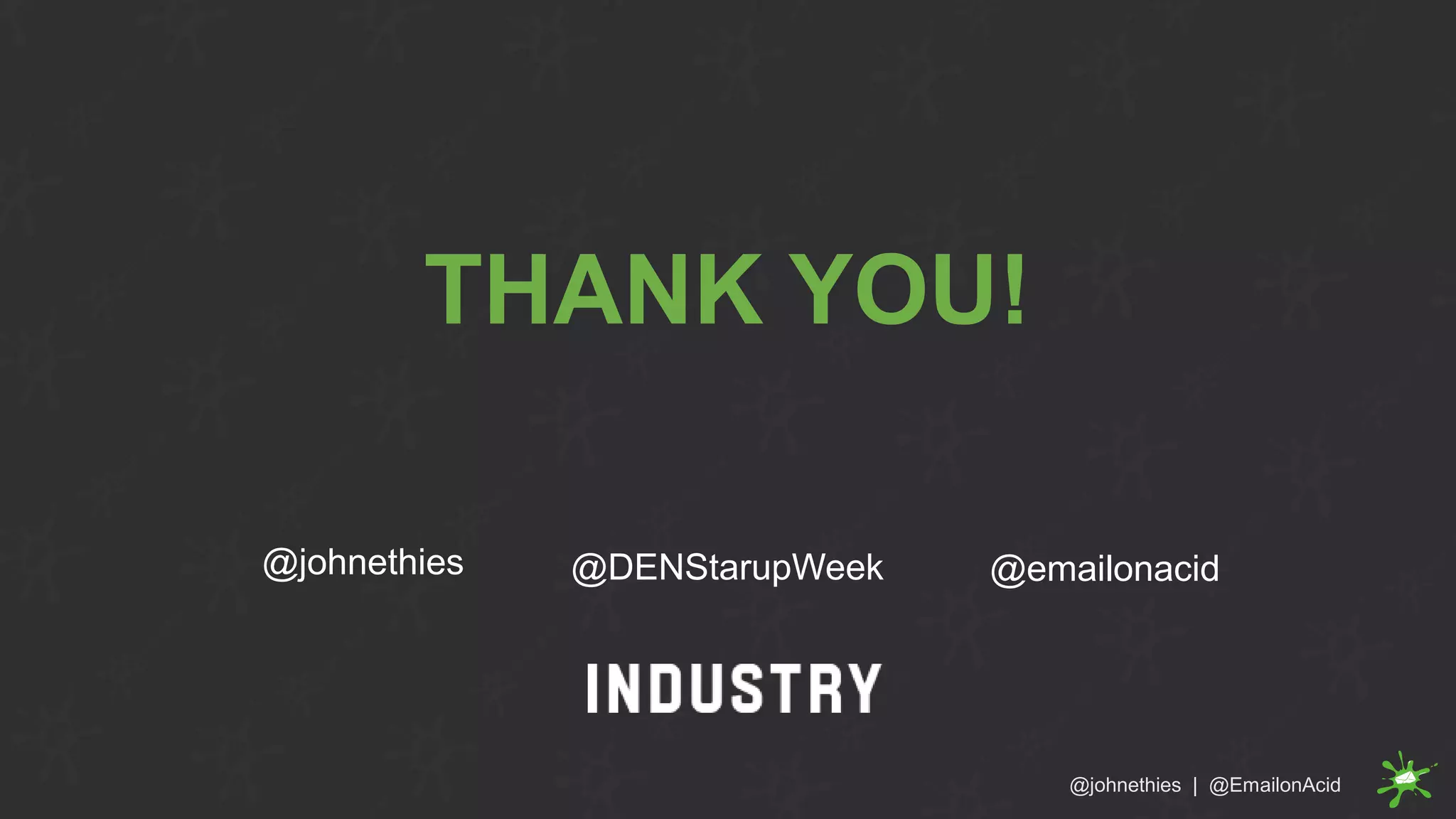 THANK YOU!
@johnethies @emailonacid
@johnethies | @EmailonAcid
@DENStarupWeek
 
